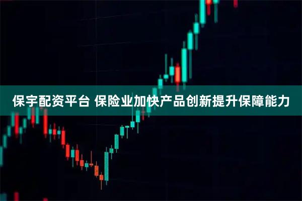 保宇配资平台 保险业加快产品创新提升保障能力