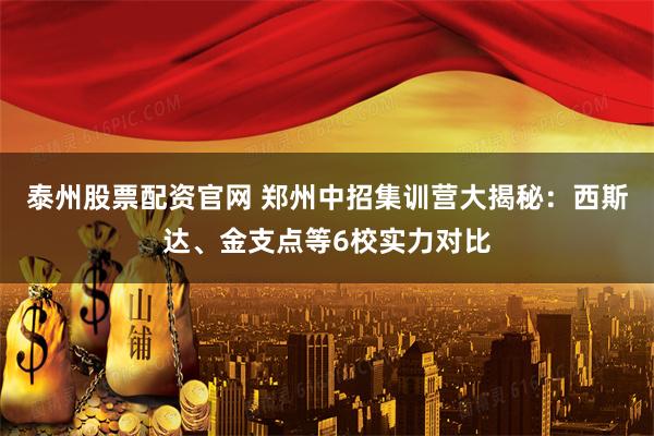 泰州股票配资官网 郑州中招集训营大揭秘：西斯达、金支点等6校实力对比