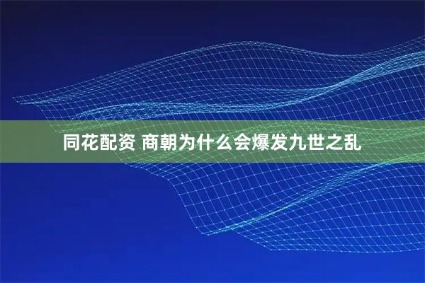 同花配资 商朝为什么会爆发九世之乱