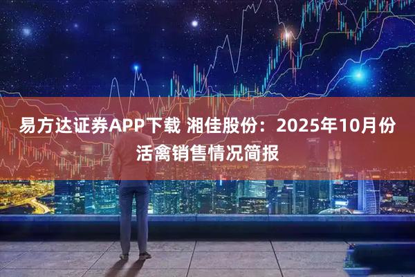 易方达证券APP下载 湘佳股份：2025年10月份活禽销售情况简报