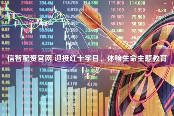 信智配资官网 迎接红十字日，体验生命主题教育