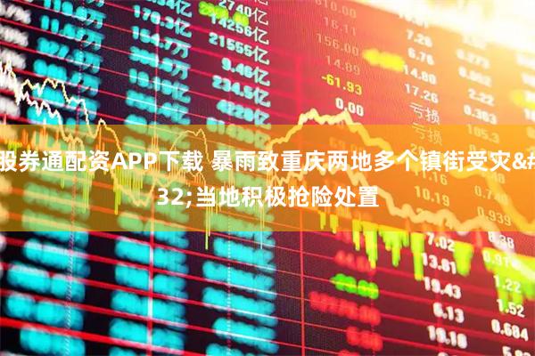 股券通配资APP下载 暴雨致重庆两地多个镇街受灾 当地积极抢险处置