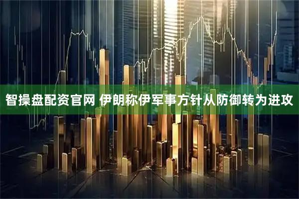 智操盘配资官网 伊朗称伊军事方针从防御转为进攻